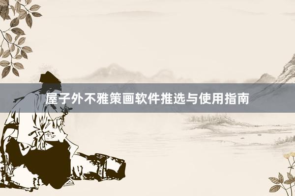 屋子外不雅策画软件推选与使用指南
