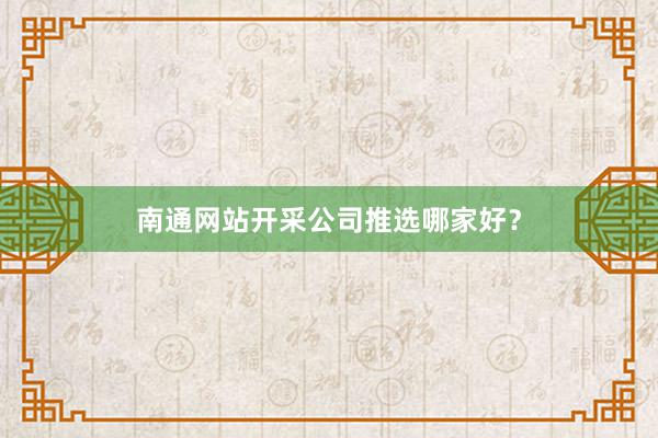 南通网站开采公司推选哪家好？