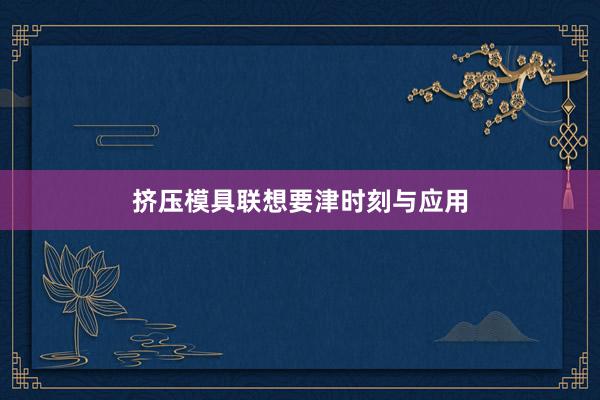 挤压模具联想要津时刻与应用