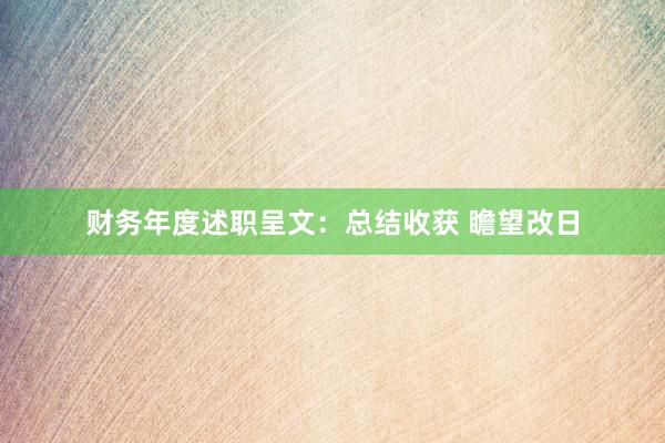 财务年度述职呈文:总结收获 瞻望改日